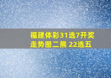 福建体彩31选7开奖走势图二熊 22选五